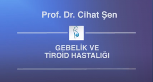 Gebelik ve Tiroid Hastalığı İlişkisi - Prof. Dr. Cihat Şen